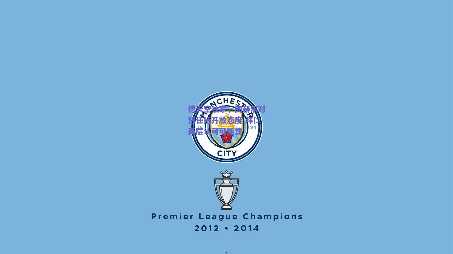 德天空独家,图赫尔对留任持开放态度 拜仁高层认可可能性