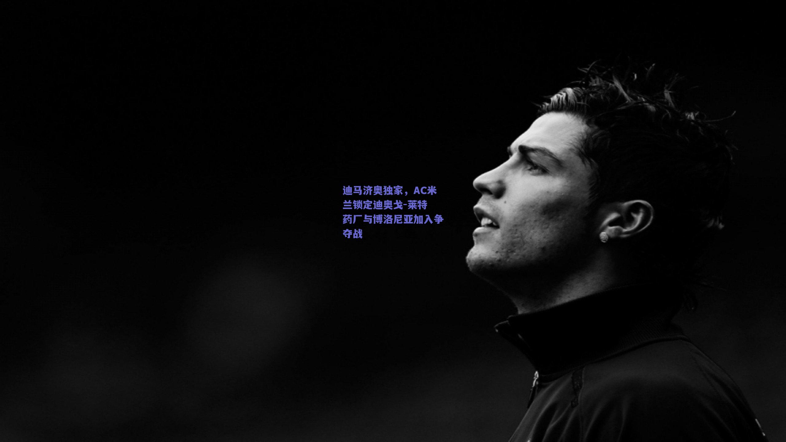 迪马济奥独家，AC米兰锁定迪奥戈-莱特 药厂与博洛尼亚加入争夺战