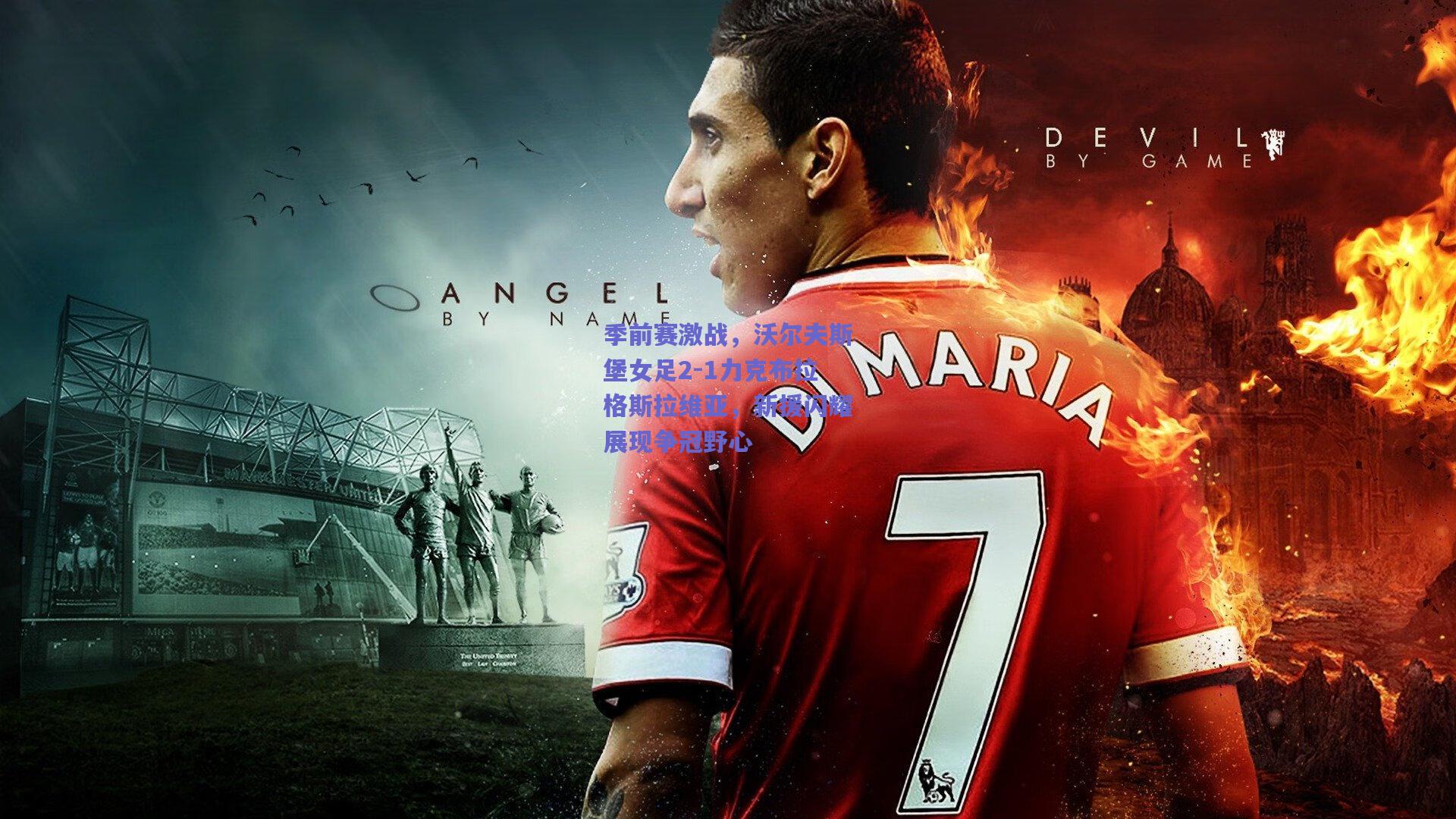 季前赛激战，沃尔夫斯堡女足2-1力克布拉格斯拉维亚，新援闪耀展现争冠野心