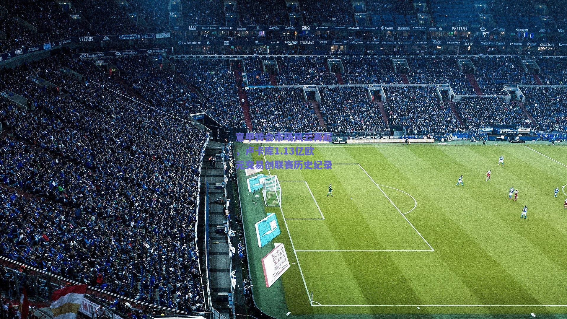 意甲转会市场风云再起,卢卡库1.13亿欧元交易创联赛历史纪录