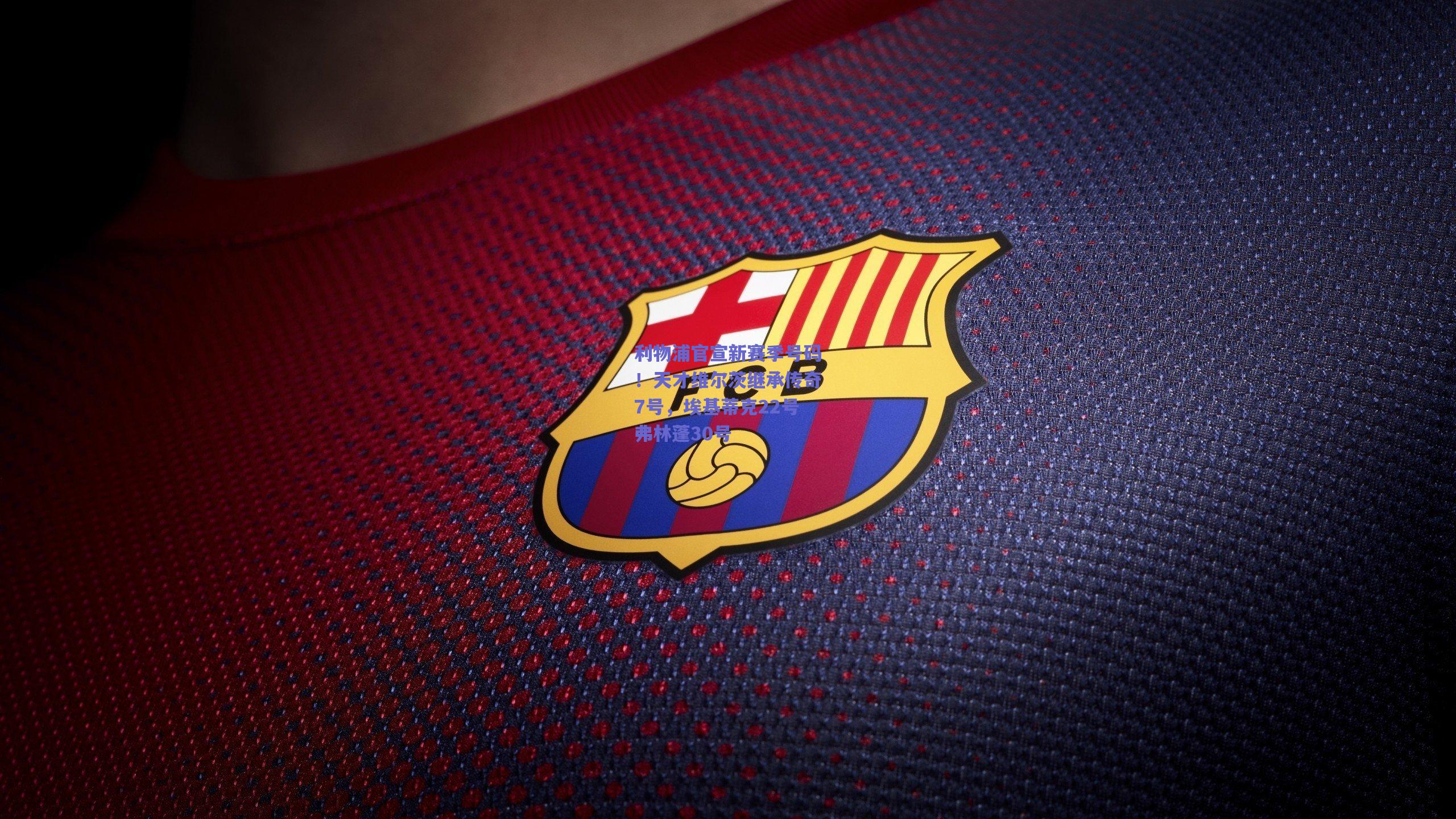 利物浦官宣新赛季号码！天才维尔茨继承传奇7号，埃基蒂克22号弗林蓬30号