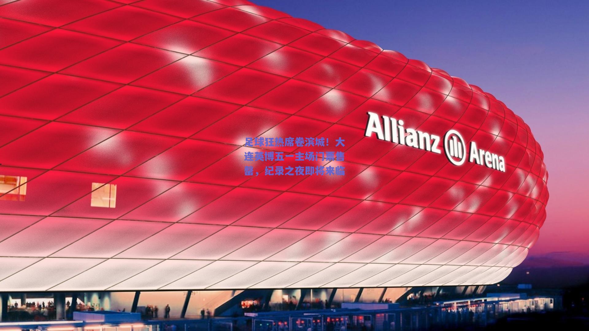 足球狂热席卷滨城！大连英博五一主场门票售罄，纪录之夜即将来临