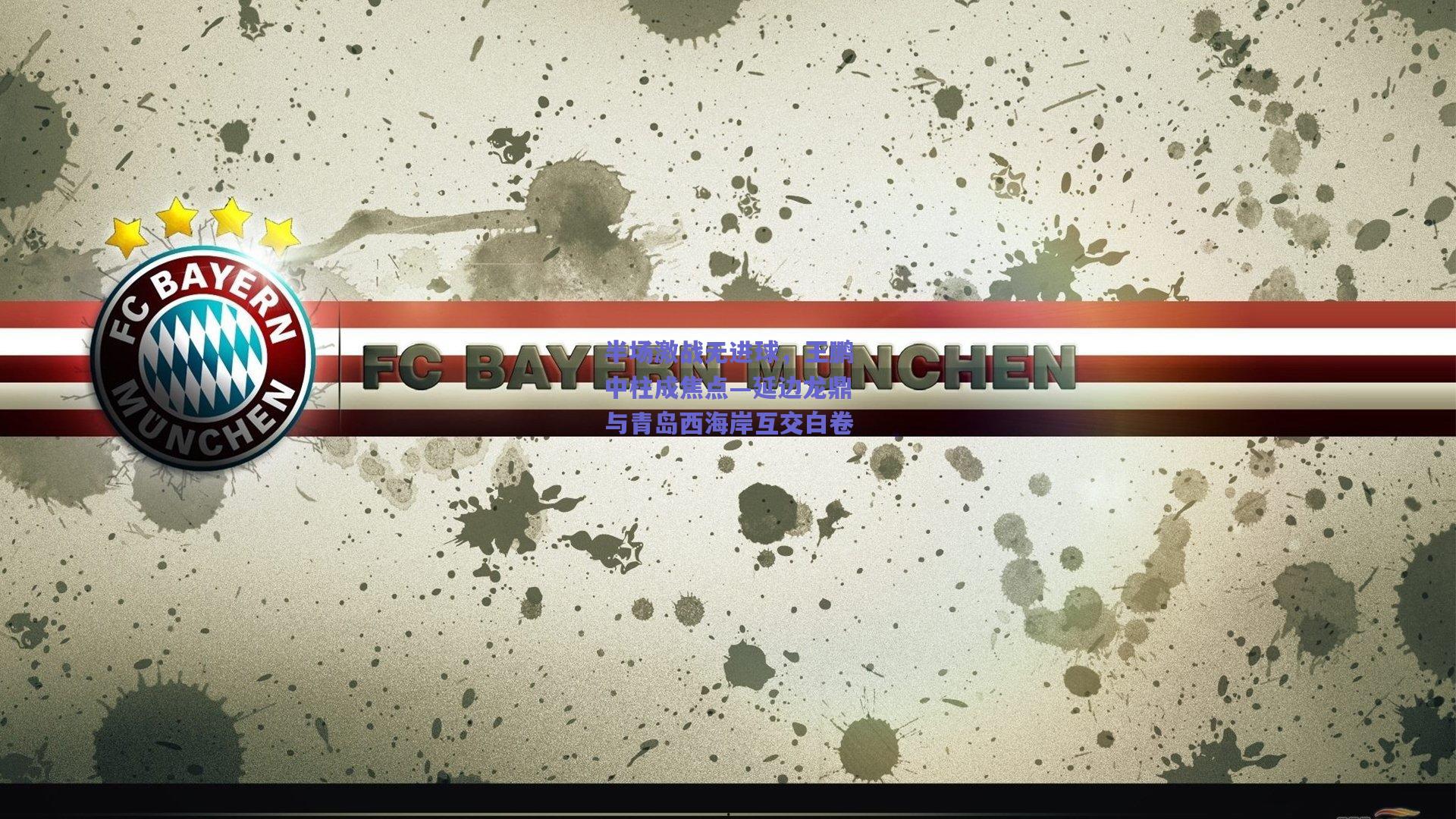 半场激战无进球，王鹏中柱成焦点—延边龙鼎与青岛西海岸互交白卷