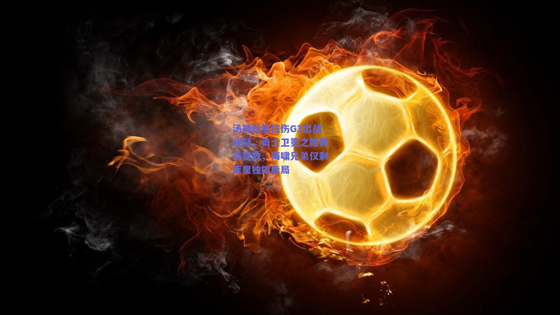 汤神腿筋拉伤G3出战成疑，勇士卫冕之路再添变数，海啸兄弟仅剩库里独撑危局