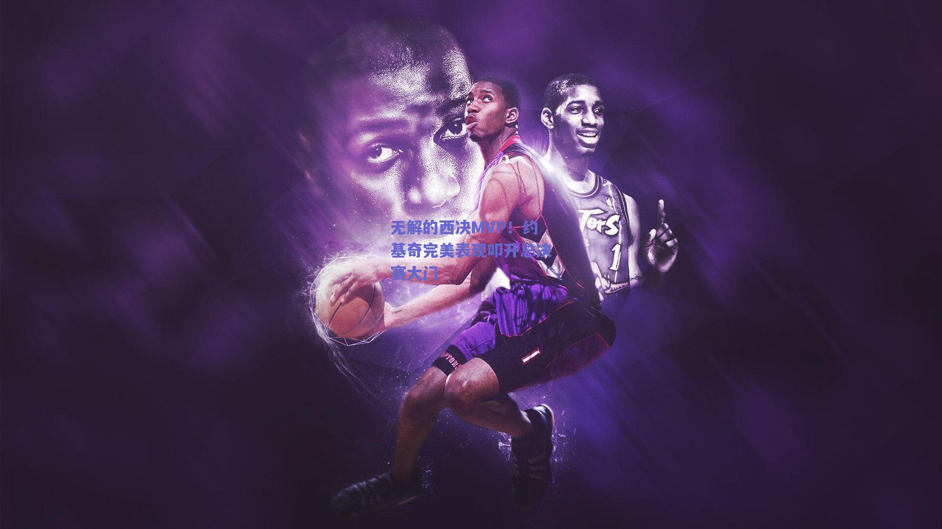 无解的西决MVP！约基奇完美表现叩开总决赛大门