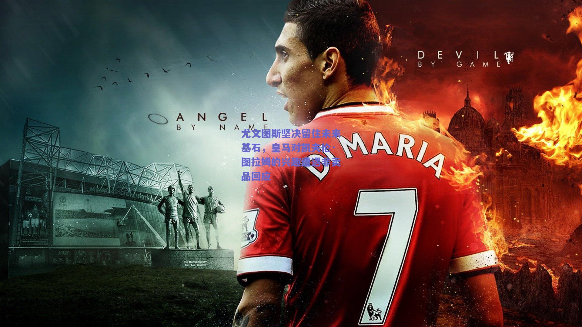 尤文图斯坚决留住未来基石，皇马对凯夫伦·图拉姆的兴趣遭遇非卖品回应