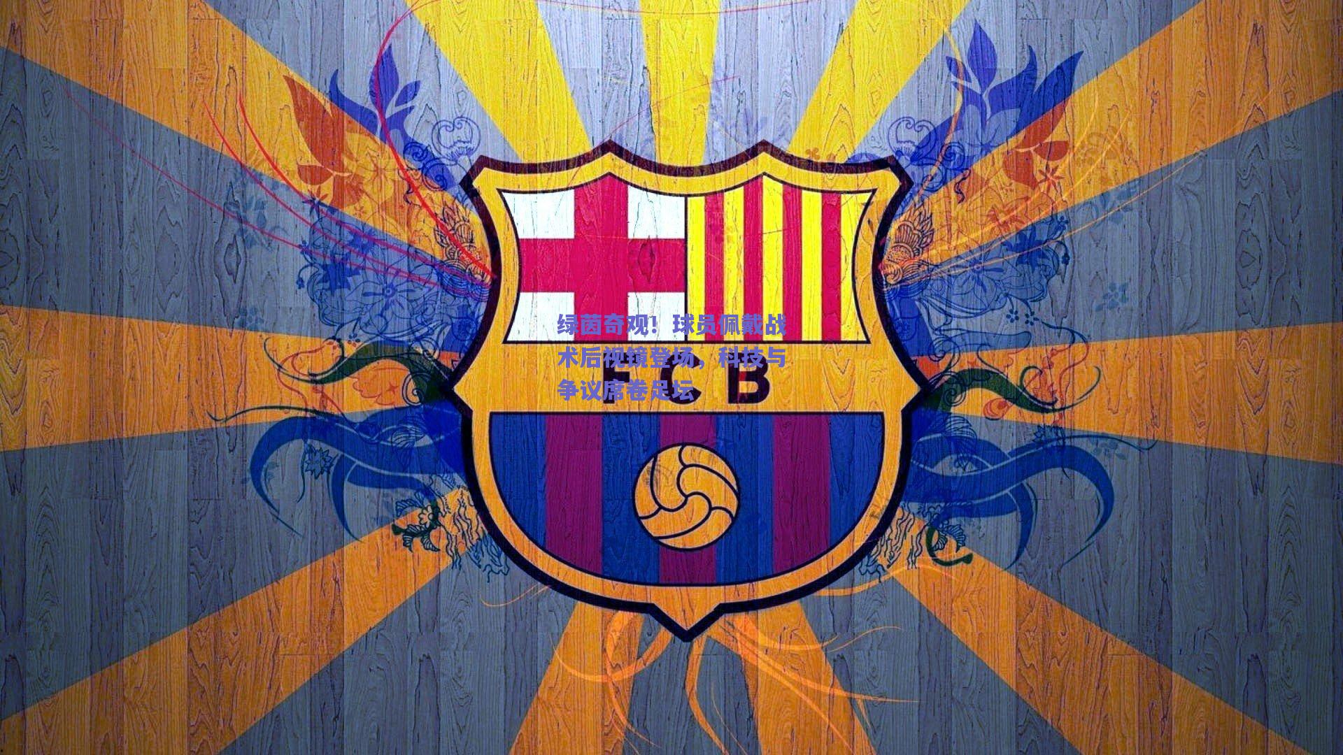 绿茵奇观！球员佩戴战术后视镜登场，科技与争议席卷足坛