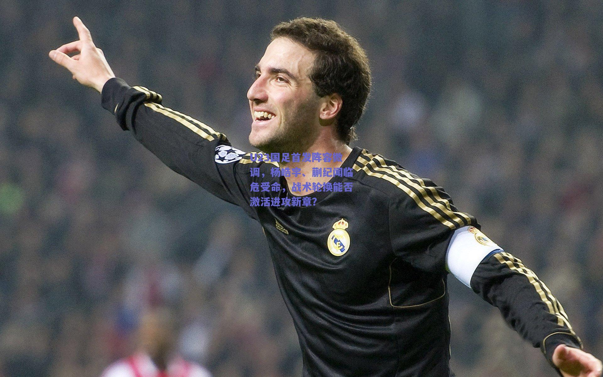 U23国足首发阵容微调，杨皓宇、蒯纪闻临危受命，战术轮换能否激活进攻新章？